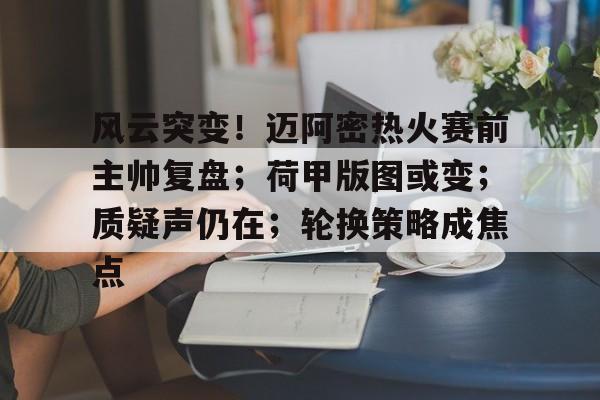 爱游戏-关于风云突变！迈阿密热火赛前主帅复盘；荷甲版图或变；质疑声仍在；轮换策略成焦点的信息